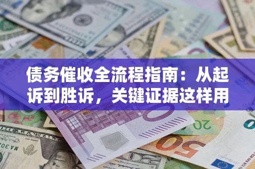 武汉债务催收全流程指南：从起诉到胜诉，关键证据这样用