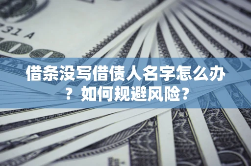 武汉借条没写借债人名字怎么办？如何规避风险？