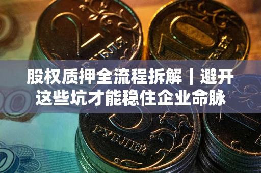 武汉股权质押全流程拆解｜避开这些坑才能稳住企业命脉