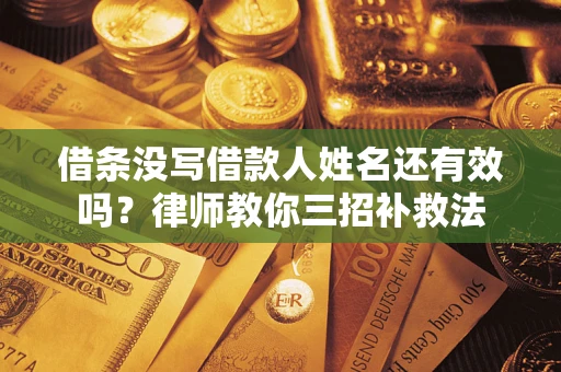 武汉借条没写借款人姓名还有效吗？律师教你三招补救法