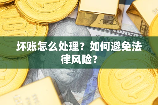 武汉坏账怎么处理？如何避免法律风险？