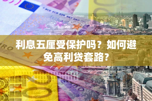 武汉利息五厘受保护吗？如何避免高利贷套路？