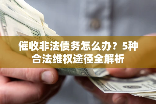 武汉催收非法债务怎么办？5种合法维权途径全解析
