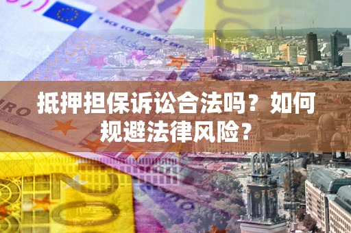 武汉抵押担保诉讼合法吗？如何规避法律风险？