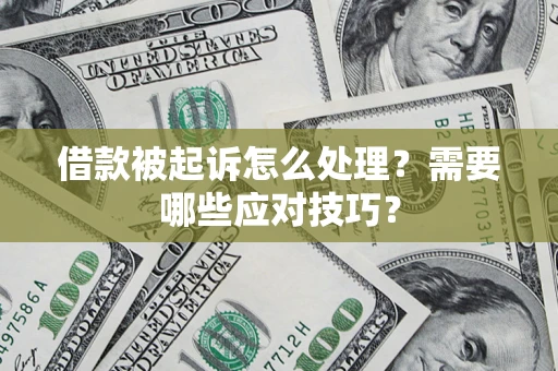 武汉借款被起诉怎么处理？需要哪些应对技巧？