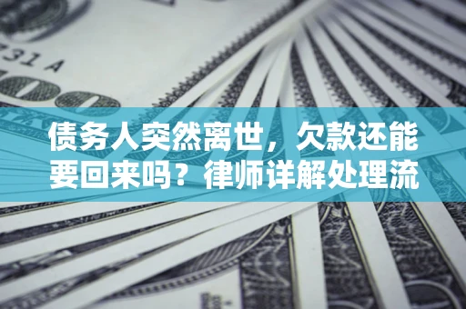 武汉债务人突然离世，欠款还能要回来吗？律师详解处理流程