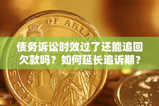 武汉债务诉讼时效过了还能追回欠款吗？如何延长追诉期？