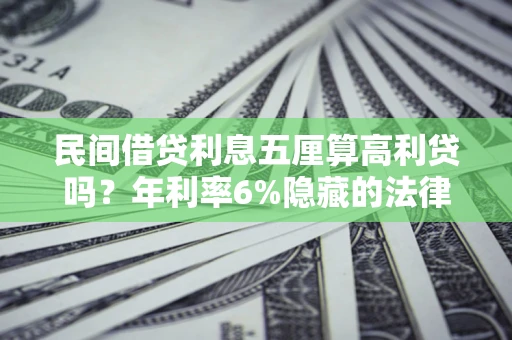 武汉民间借贷利息五厘算高利贷吗？年利率6%隐藏的法律风险全解析