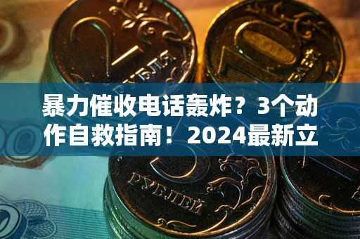 武汉暴力催收电话轰炸？3个动作自救指南！2024最新立案标准全解析