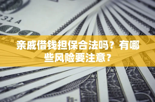武汉亲戚借钱担保合法吗？有哪些风险要注意？