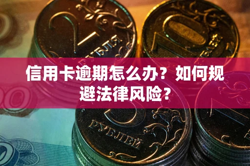 武汉信用卡逾期怎么办？如何规避法律风险？