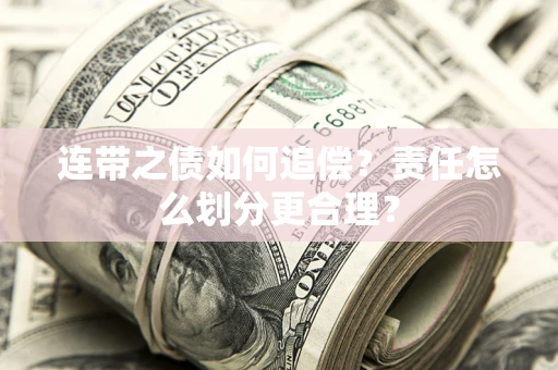 武汉连带之债如何追偿？责任怎么划分更合理？