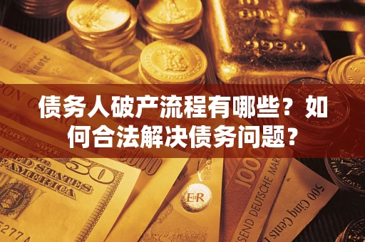 武汉债务人破产流程有哪些？如何合法解决债务问题？