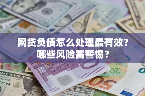 武汉网贷负债怎么处理最有效？哪些风险需警惕？