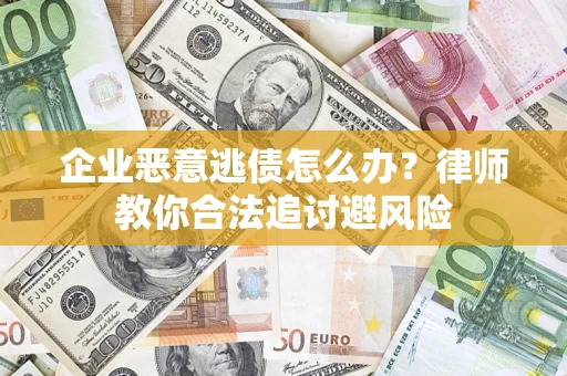 武汉企业恶意逃债怎么办？律师教你合法追讨避风险