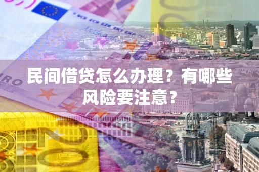 武汉民间借贷怎么办理？有哪些风险要注意？