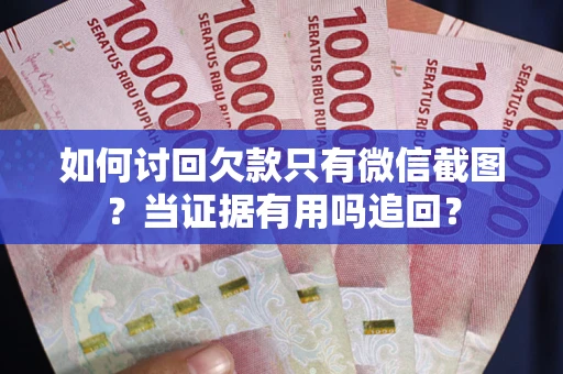 武汉如何讨回欠款只有微信截图？当证据有用吗追回？