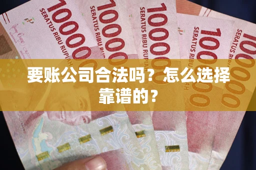 武汉要账公司合法吗？怎么选择靠谱的？