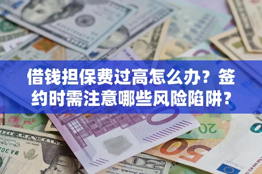 武汉借钱担保费过高怎么办？签约时需注意哪些风险陷阱？