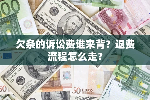 武汉欠条的诉讼费谁来背？退费流程怎么走？