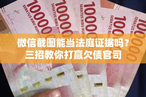 武汉微信截图能当法庭证据吗？三招教你打赢欠债官司