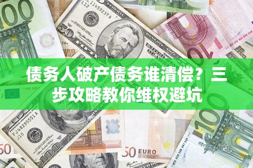 武汉债务人破产债务谁清偿？三步攻略教你维权避坑