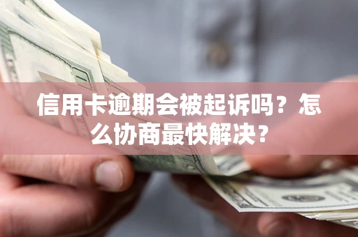 武汉信用卡逾期会被起诉吗？怎么协商最快解决？
