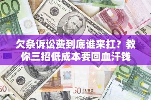 武汉欠条诉讼费到底谁来扛？教你三招低成本要回血汗钱