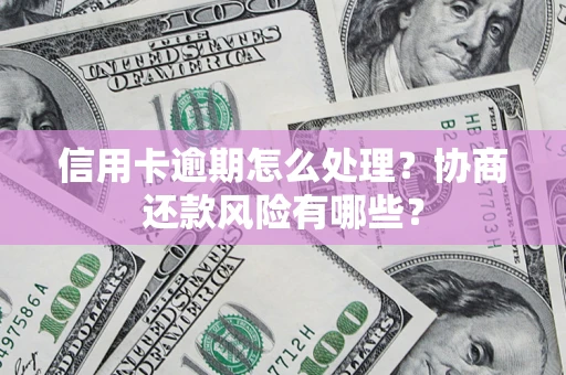 武汉信用卡逾期怎么处理？协商还款风险有哪些？